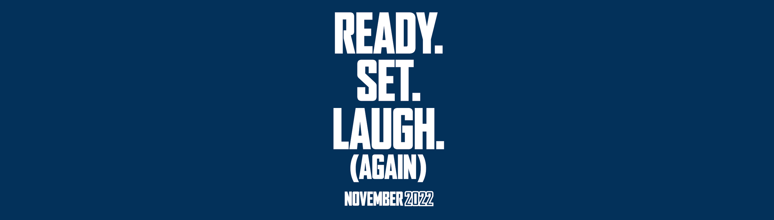 White text on a blue background that reads Ready. Set. Laugh. Again. November 2022